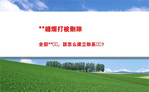 死纏爛打被刪除全部聯系方式，該怎么建立聯系？(分手后死纏爛打被刪除)